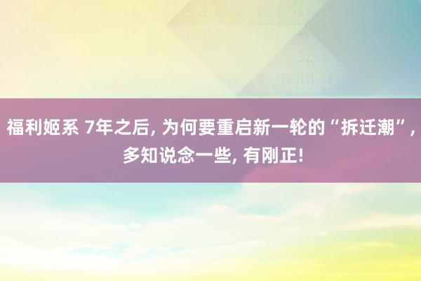 福利姬系 7年之后， 为何要重启新一轮的“拆迁潮”， 多知说念一些， 有刚正!