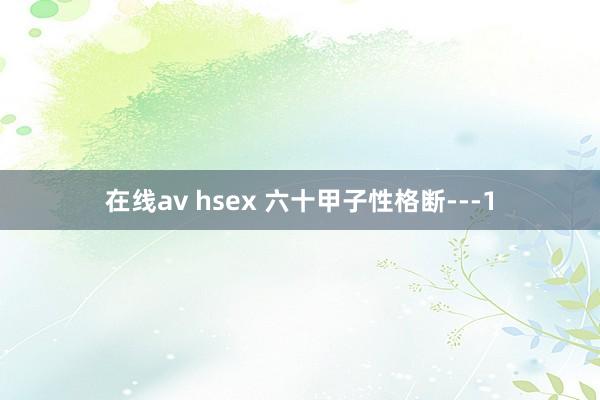 在线av hsex 六十甲子性格断---1