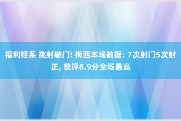 福利姬系 挑射破门! 梅西本场数据: 7次射门5次射正， 获评8.9分全场最高
