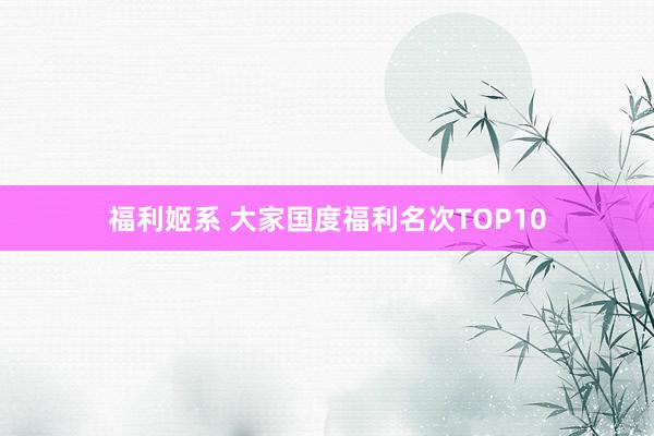 福利姬系 大家国度福利名次TOP10